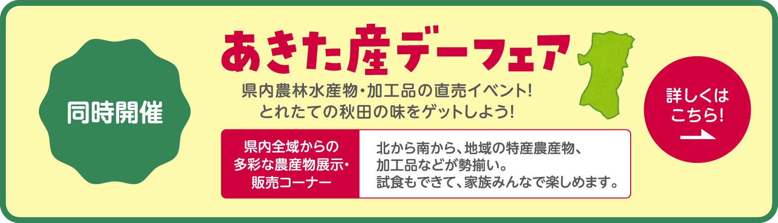 【同時開催】あきた産デーフェア　県内農林水産物・加工品の直売イベント！　とれたての秋田の味をゲットしよう！ 詳しくはこちらから